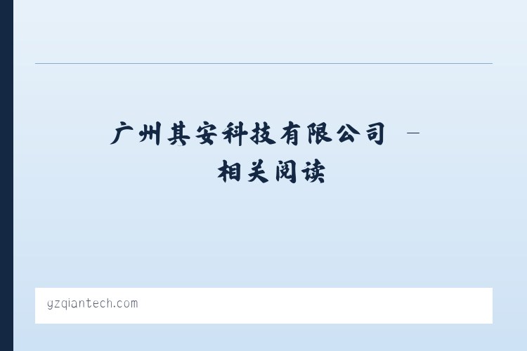 广州其安科技有限公司 - 相关阅读 列表图
